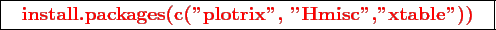 \framebox{
\texttt{
\textcolor{red}{\bf install.packages(c(''plotrix'', ''Hmisc'',''xtable''))}
}
}